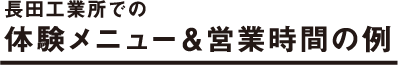 長田工業所での体験メニュー＆営業時間の例